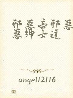 邪恶帝邪恶集邪恶绅士道