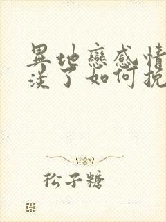 异地恋感情慢慢淡了如何挽回