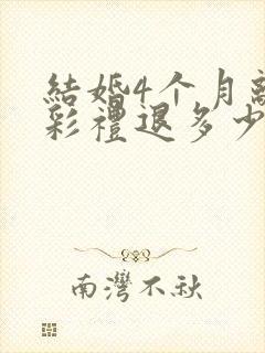 结婚4个月离婚彩礼退多少