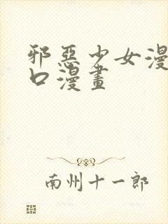 邪恶少女漫画工口漫画