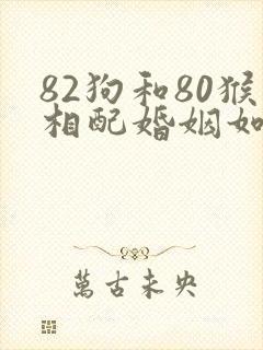 82狗和80猴相配婚姻如何