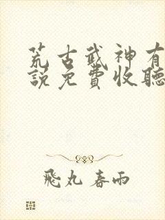 荒古武神有声小说免费收听