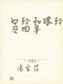 口干和眼干是怎么回事