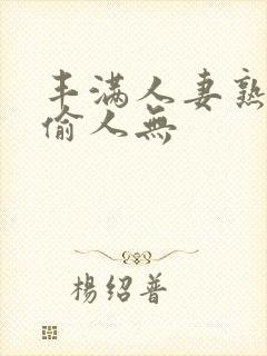 丰满人妻熟妇乱偷人无封面