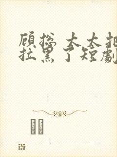 顾总 太太把你拉黑了短剧免费播放