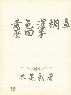 黄色浓稠鼻涕怎么回事