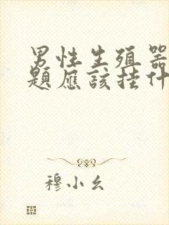 男性生殖器有问题应该挂什么科