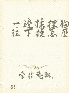 一边揉捏胸一边往下摸怎么办