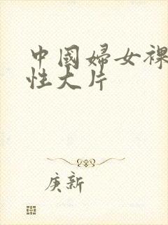 中国妇女裸体交性大片