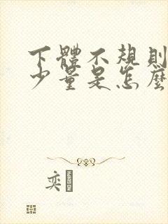 下体不规则出血少量是怎么回事