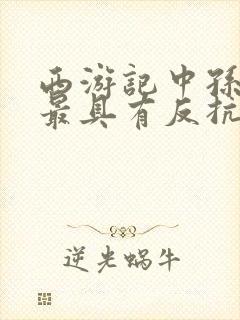 西游记中孙悟空最具有反抗精神的情节是