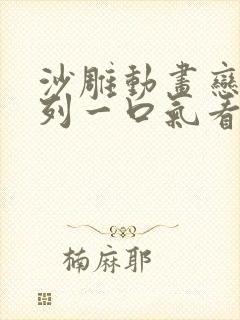 沙雕动画恋爱系列一口气看完