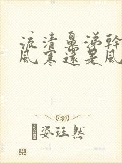 流清鼻涕干咳是风寒还是风热