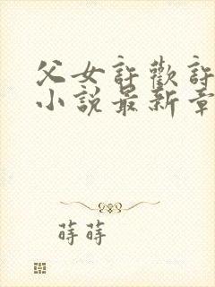 父女许欢许望章小说最新章节更新时