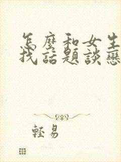 怎么和女生聊天找话题谈恋爱