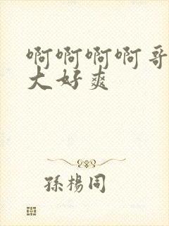 啊啊啊啊哥哥好大好爽