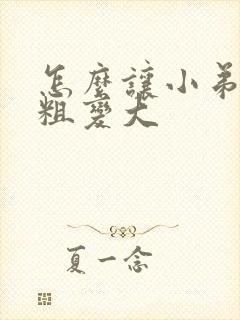 怎么让小弟弟变粗变大