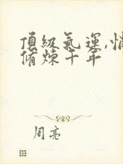 顶级气运,悄悄修炼千年