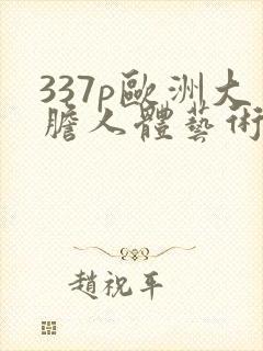 337p欧洲大胆人体艺术