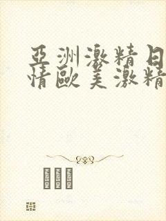 亚洲激精日韩激情欧美激精品