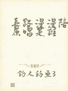 长路漫漫陪你走原唱是谁