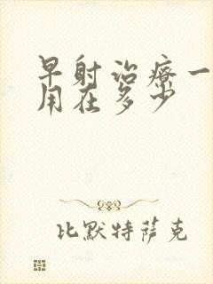 早射治疗一般费用在多少