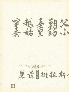 穿越秦朝父亲是秦始皇的小说