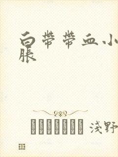 白带带血小肚子胀