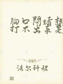 胸口闷堵想打嗝打不出来是怎么回事