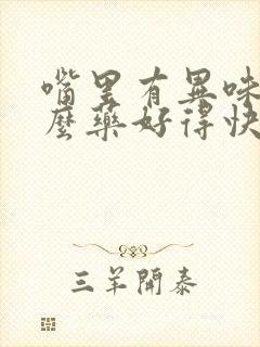 嘴里有异味吃什么药好得快