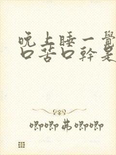 晚上睡一觉醒来口苦口干是什么原因