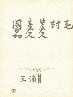 国产农村毛片精品久久