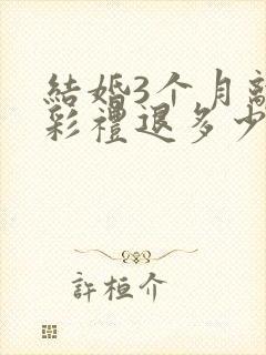 结婚3个月离婚彩礼退多少