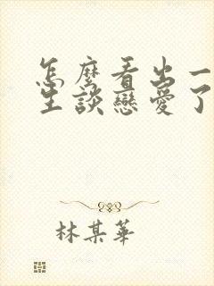 怎么看出一个女生谈恋爱了封面