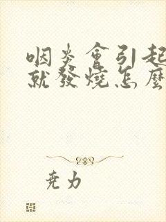 咽炎会引起咳嗽就发烧怎么办