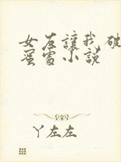 女友让我破她闺蜜处小说