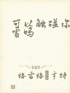 可以触碰你的深处吗