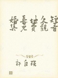 婚长地久短剧全集免费观看完整版