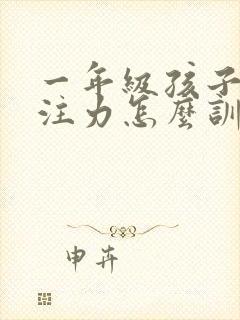 一年级孩子的专注力怎么训练