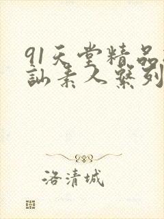91天堂精品搭讪素人系列