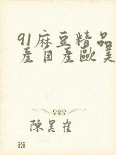 91麻豆精品国产自产欧美一级在线观看
