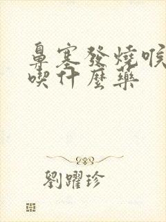 鼻塞发烧喉咙痛吃什么药封面