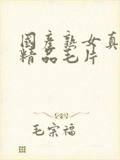 国产熟女真实乱精品毛片