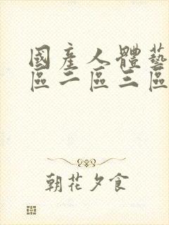 国产人体艺术一区二区三区在线观看视频区