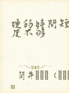 硬的时间短 硬度不够