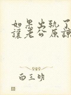 如果出轨了怎么让老公原谅自己