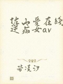 佐山爱在线观看逆痴女av