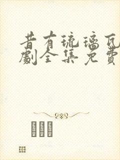 昔有琉璃瓦电视剧全集免费观看完整版