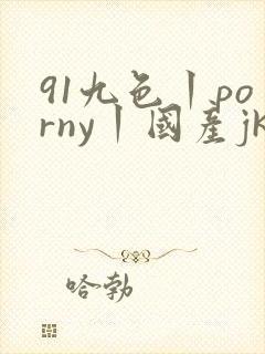 91九色丨porny丨国产jk