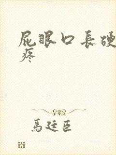 屁眼口长硬疙瘩疼